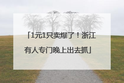 1元1只卖爆了！浙江有人专门晚上出去抓