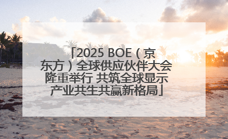 2025 BOE（京东方）全球供应伙伴大会隆重举行 共筑全球显示产业共生共赢新格局