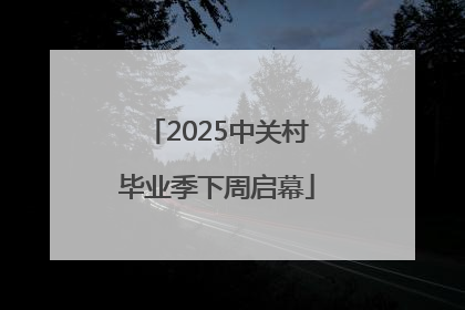 2025中关村毕业季下周启幕