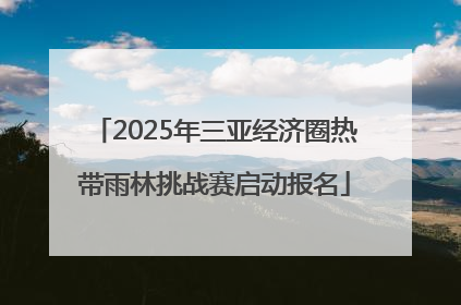 2025年三亚经济圈热带雨林挑战赛启动报名