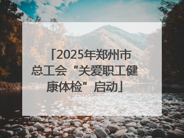 2025年郑州市总工会“关爱职工健康体检”启动