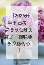 2025升学季·高考｜高考考点对联来了：楹联励考 文脉传心