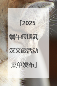 2025端午假期武汉文旅活动菜单发布