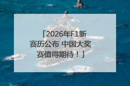 2026年F1新赛历公布 中国大奖赛值得期待！