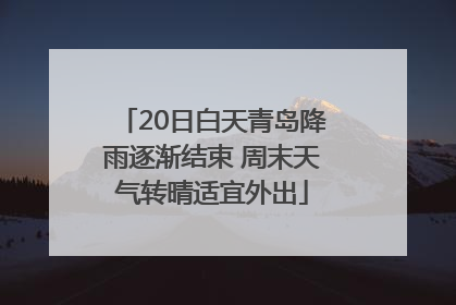 20日白天青岛降雨逐渐结束 周末天气转晴适宜外出