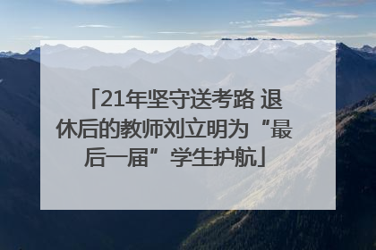 21年坚守送考路 退休后的教师刘立明为“最后一届”学生护航