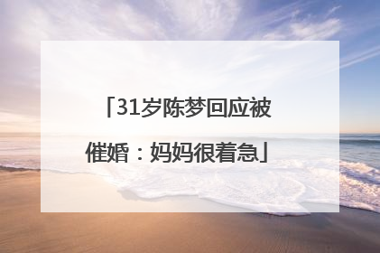 31岁陈梦回应被催婚：妈妈很着急