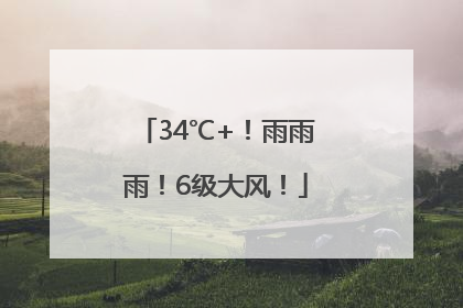 34℃+！雨雨雨！6级大风！