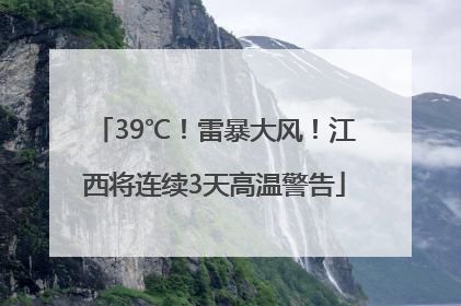 39℃！雷暴大风！江西将连续3天高温警告