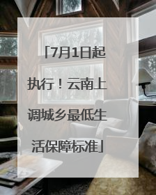 7月1日起执行！云南上调城乡最低生活保障标准