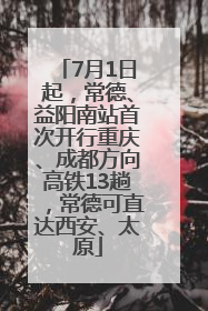 7月1日起，常德、益阳南站首次开行重庆、成都方向高铁13趟，常德可直达西安、太原