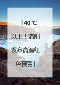 40°C以上！洛阳发布高温红色预警