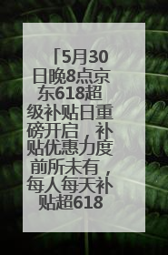 5月30日晚8点京东618超级补贴日重磅开启，补贴优惠力度前所未有，每人每天补贴超6180元！