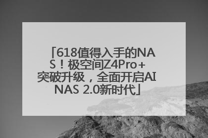 618值得入手的NAS！极空间Z4Pro+突破升级，全面开启AINAS 2.0新时代