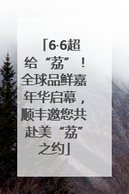 6·6超给“荔”！全球品鲜嘉年华启幕，顺丰邀您共赴美“荔”之约