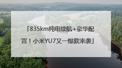 835km纯电续航+豪华配置！小米YU7又一爆款来袭