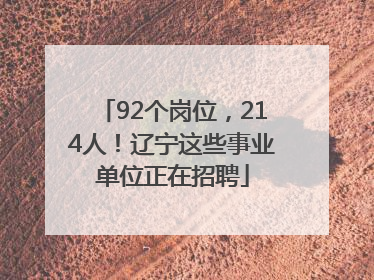 92个岗位，214人！辽宁这些事业单位正在招聘
