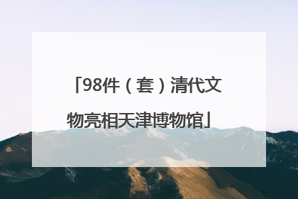 98件（套）清代文物亮相天津博物馆