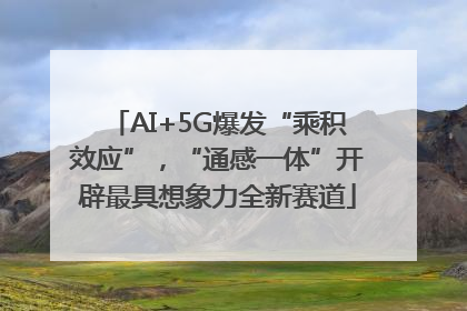 AI+5G爆发“乘积效应”，“通感一体”开辟最具想象力全新赛道