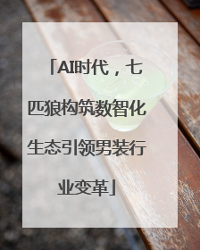 AI时代，七匹狼构筑数智化生态引领男装行业变革