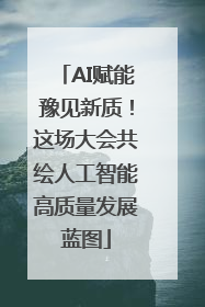 AI赋能豫见新质！这场大会共绘人工智能高质量发展蓝图