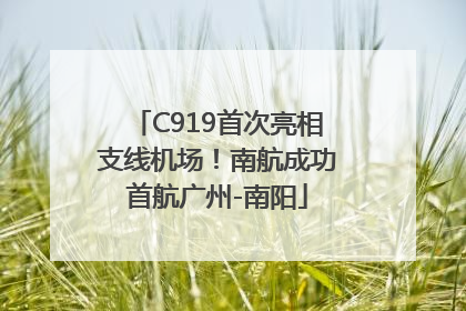 C919首次亮相支线机场！南航成功首航广州-南阳