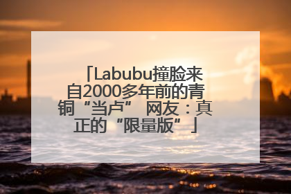 Labubu撞脸来自2000多年前的青铜“当卢” 网友：真正的“限量版”