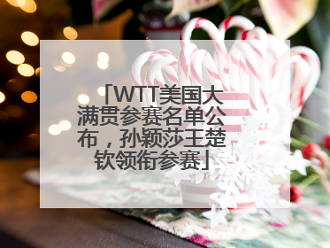 WTT美国大满贯参赛名单公布，孙颖莎王楚钦领衔参赛