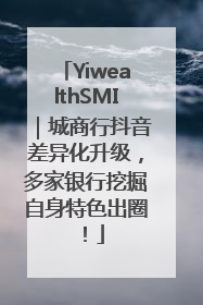 YiwealthSMI｜城商行抖音差异化升级，多家银行挖掘自身特色出圈！